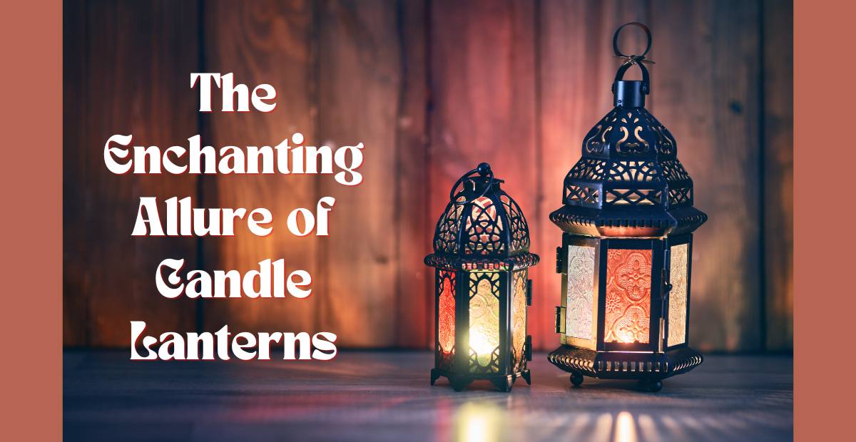 Illuminate Your World: The Enchanting Allure of Candle Lanterns - Saunni Bee